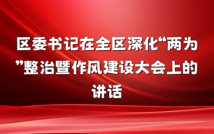 区委书记在全区深化“两为”整治暨作风建设大会上的讲话