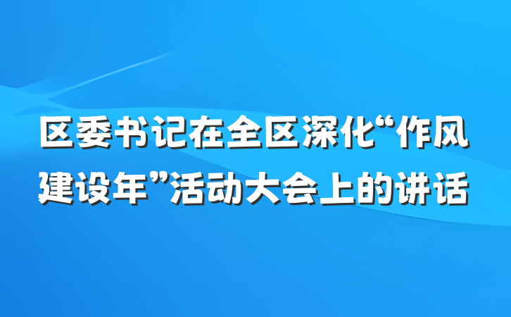 区委书记在全区深化“作风建设年”活动大会上的讲话