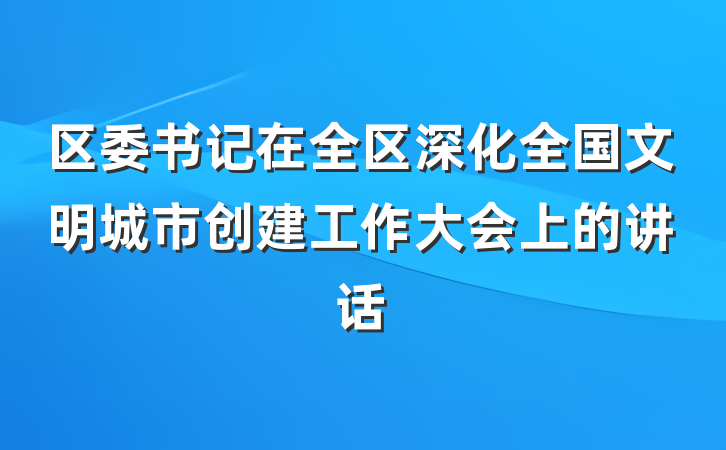 区委书记在全区深化全国文明城市创建工作大会上的讲话