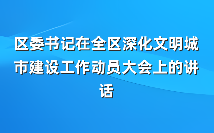区委书记在全区深化文明城市建设工作动员大会上的讲话