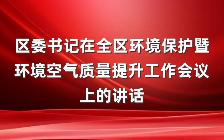 区委书记在全区环境保护暨环境空气质量提升工作会议上的讲话