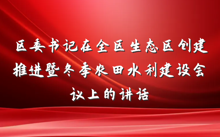 区委书记在全区生态区创建推进暨冬季农田水利建设会议上的讲话