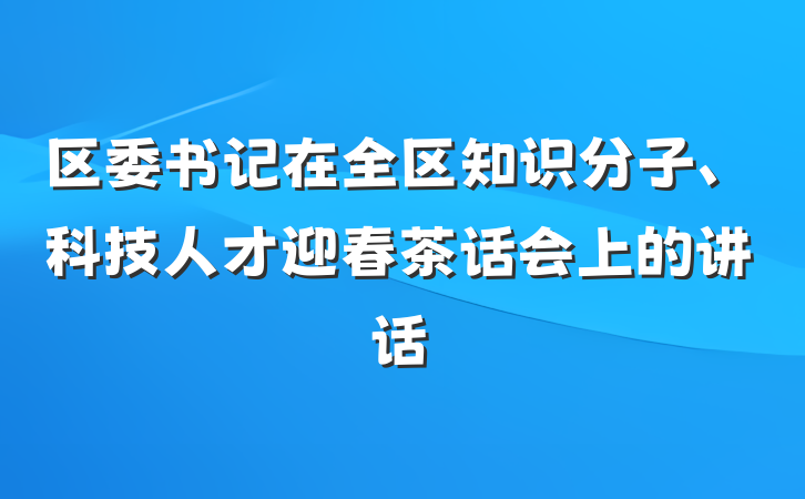 区委书记在全区知识分子、科技人才迎春茶话会上的讲话