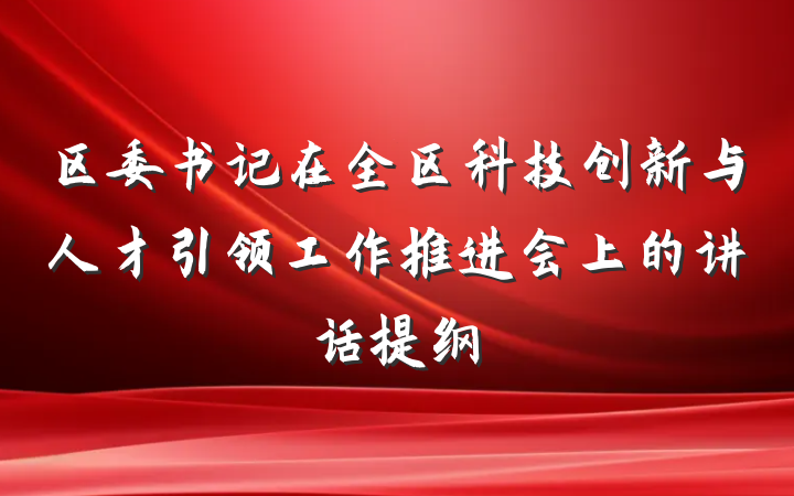 区委书记在全区科技创新与人才引领工作推进会上的讲话提纲
