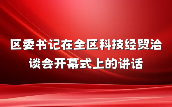 区委书记在全区科技经贸洽谈会开幕式上的讲话