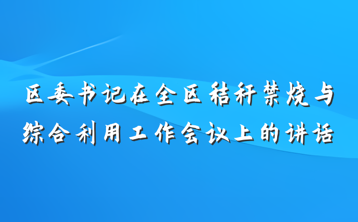 区委书记在全区秸秆禁烧与综合利用工作会议上的讲话