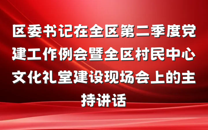 区委书记在全区第二季度党建工作例会暨全区村民中心文化礼堂建设现场会上的主持讲话