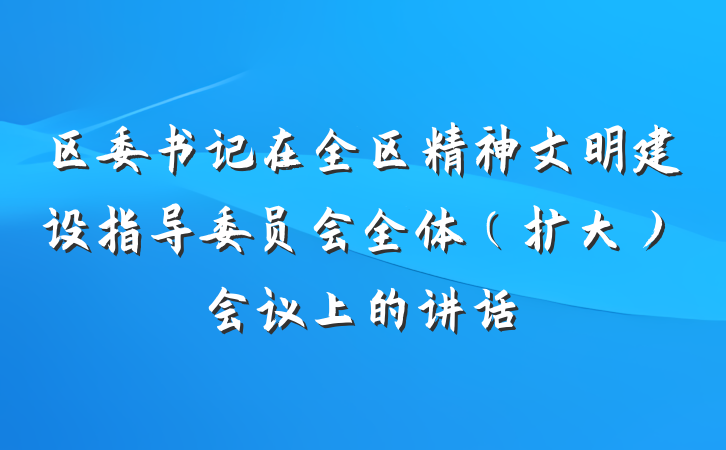 区委书记在全区精神文明建设指导委员会全体(扩大)会议上的讲话