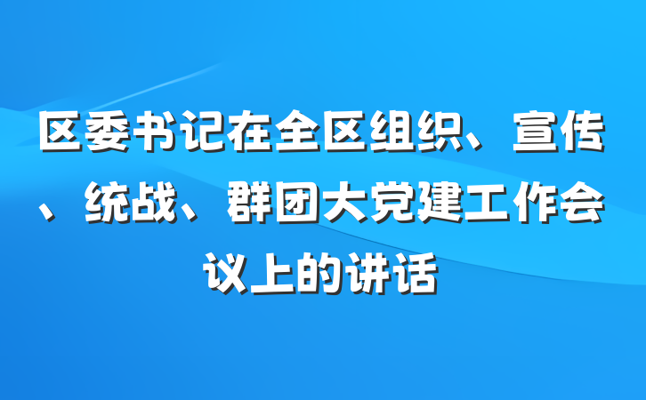 区委书记在全区组织、宣传、统战、群团大党建工作会议上的讲话