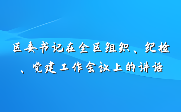 区委书记在全区组织、纪检、党建工作会议上的讲话