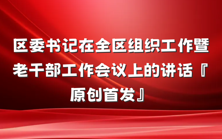 区委书记在全区组织工作暨老干部工作会议上的讲话『原创首发』