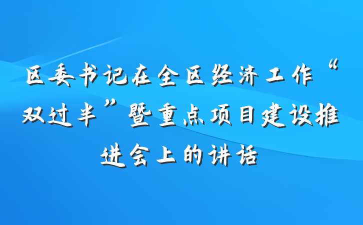 区委书记在全区经济工作“双过半”暨重点项目建设推进会上的讲话