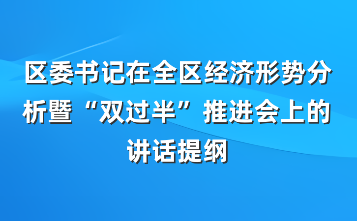 区委书记在全区经济形势分析暨“双过半”推进会上的讲话提纲