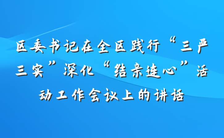区委书记在全区践行“三严三实”深化“结亲连心”活动工作会议上的讲话