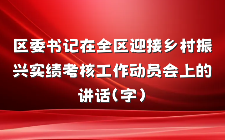 区委书记在全区迎接乡村振兴实绩考核工作动员会上的讲话（字）