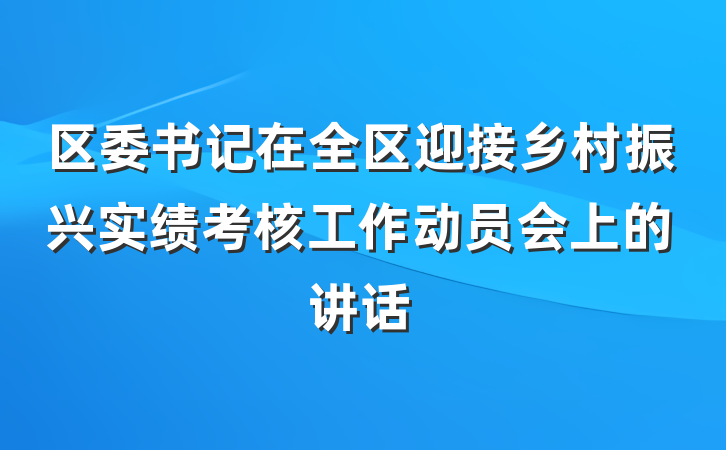 区委书记在全区迎接乡村振兴实绩考核工作动员会上的讲话