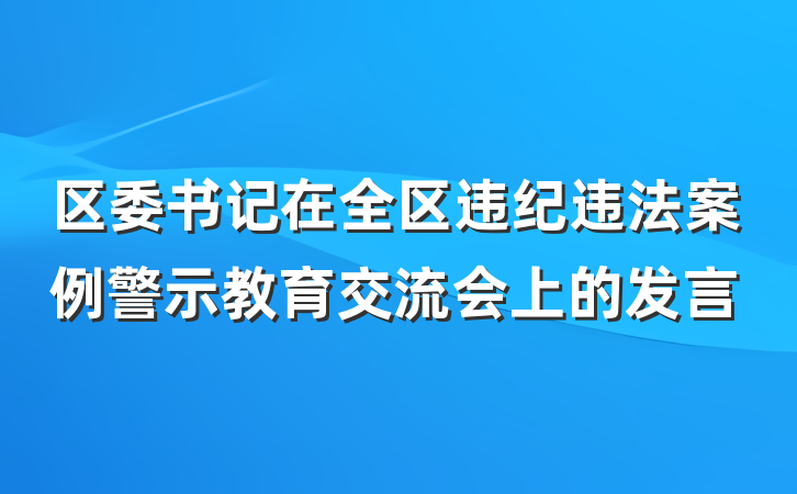 区委书记在全区违纪违法案例警示教育交流会上的发言