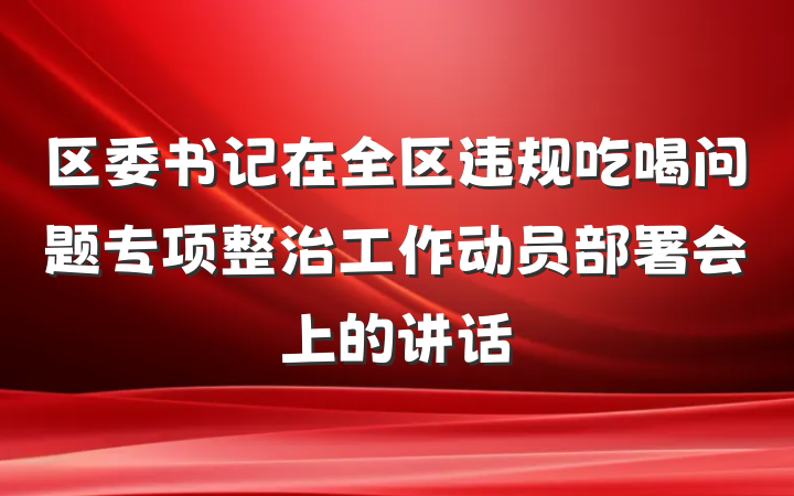 区委书记在全区违规吃喝问题专项整治工作动员部署会上的讲话