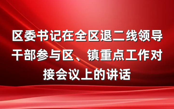 区委书记在全区退二线领导干部参与区、镇重点工作对接会议上的讲话