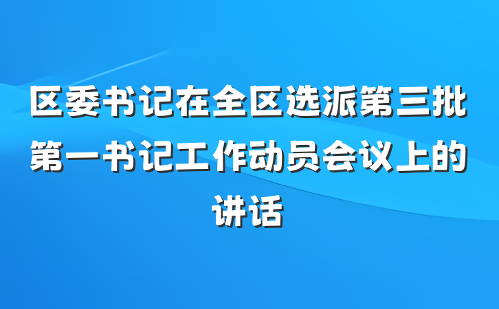 区委书记在全区选派第三批第一书记工作动员会议上的讲话