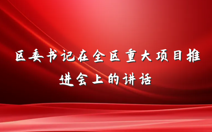 区委书记在全区重大项目推进会上的讲话