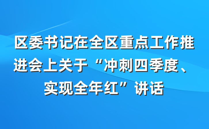 区委书记在全区重点工作推进会上关于“冲刺四季度、实现全年红”讲话