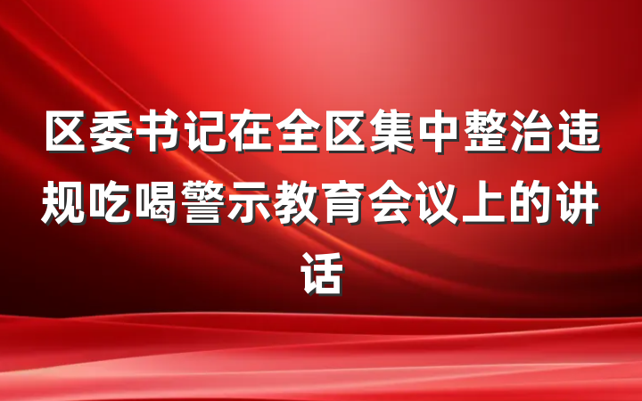 区委书记在全区集中整治违规吃喝警示教育会议上的讲话