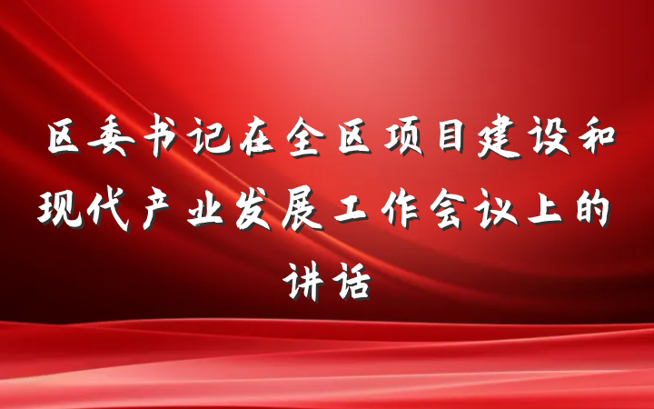 区委书记在全区项目建设和现代产业发展工作会议上的讲话