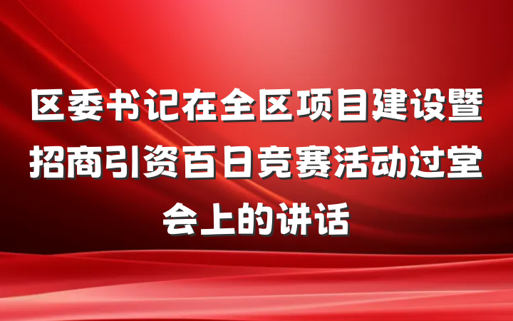 区委书记在全区项目建设暨招商引资百日竞赛活动过堂会上的讲话