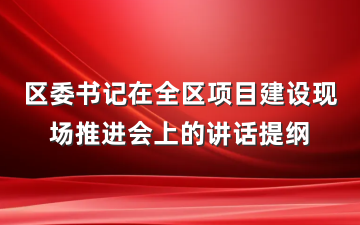 区委书记在全区项目建设现场推进会上的讲话提纲