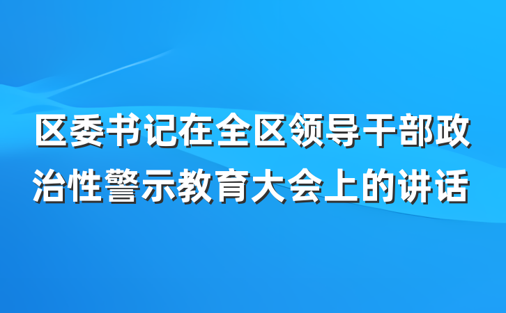 区委书记在全区领导干部政治性警示教育大会上的讲话