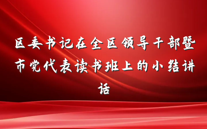 区委书记在全区领导干部暨市党代表读书班上的小结讲话
