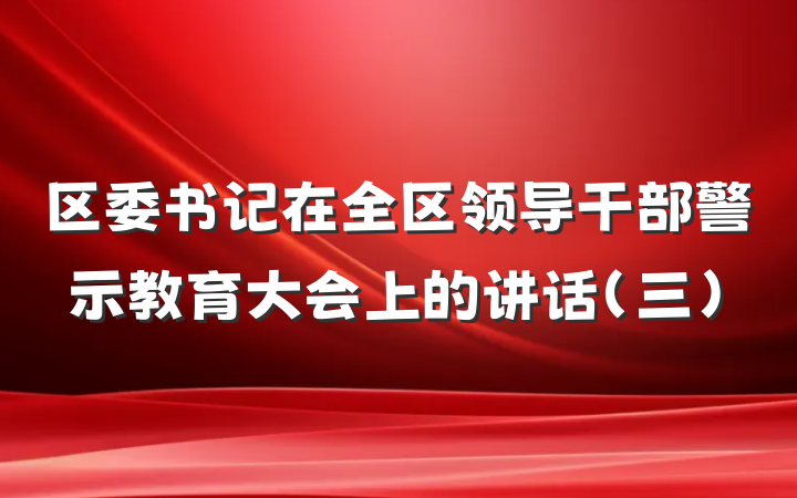 区委书记在全区领导干部警示教育大会上的讲话（三）