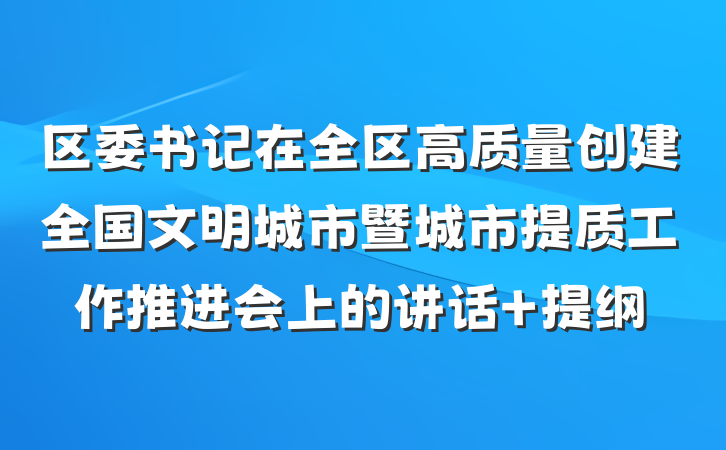 区委书记在全区高质量创建全国文明城市暨城市提质工作推进会上的讲话 提纲