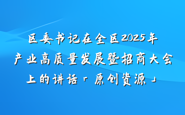 区委书记在全区2025年产业高质量发展暨招商大会上的讲话「原创资源」
