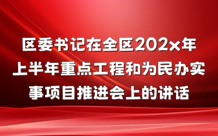 区委书记在全区202x年上半年重点工程和为民办实事项目推进会上的讲话