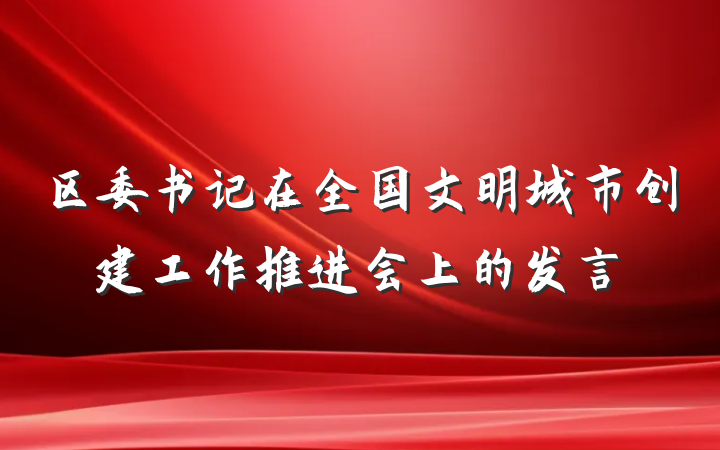 区委书记在全国文明城市创建工作推进会上的发言