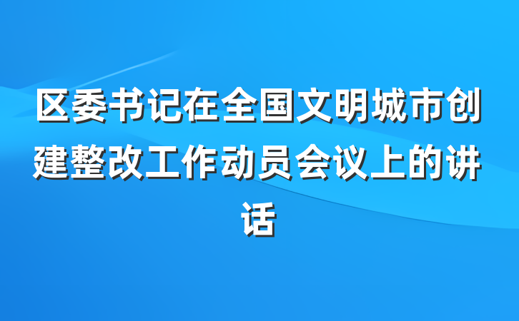区委书记在全国文明城市创建整改工作动员会议上的讲话