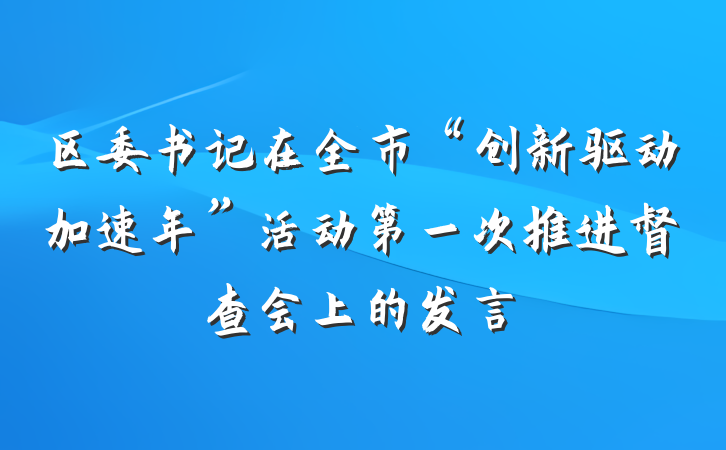 区委书记在全市“创新驱动加速年”活动第一次推进督查会上的发言
