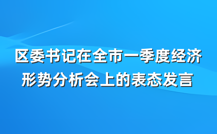 区委书记在全市一季度经济形势分析会上的表态发言