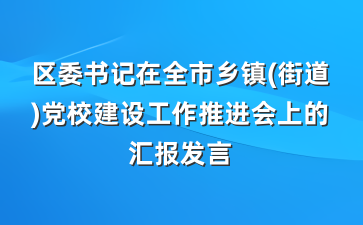 区委书记在全市乡镇(街道)党校建设工作推进会上的汇报发言