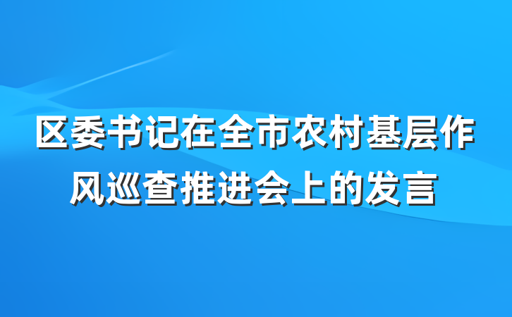 区委书记在全市农村基层作风巡查推进会上的发言