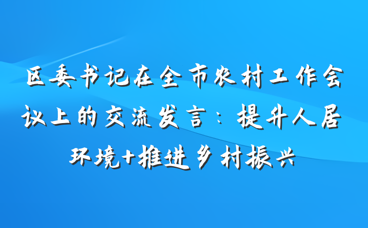 区委书记在全市农村工作会议上的交流发言：提升人居环境 推进乡村振兴