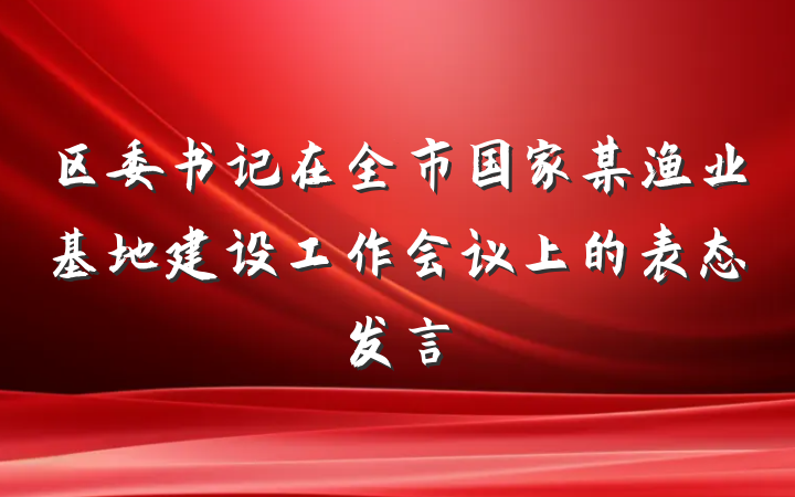 区委书记在全市国家某渔业基地建设工作会议上的表态发言