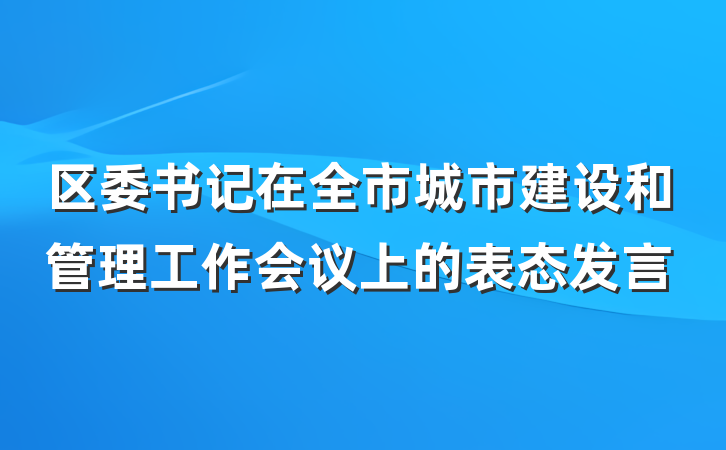 区委书记在全市城市建设和管理工作会议上的表态发言