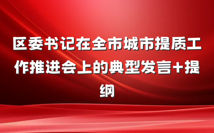 区委书记在全市城市提质工作推进会上的典型发言 提纲