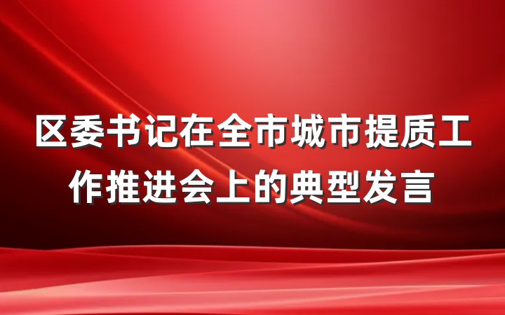 区委书记在全市城市提质工作推进会上的典型发言