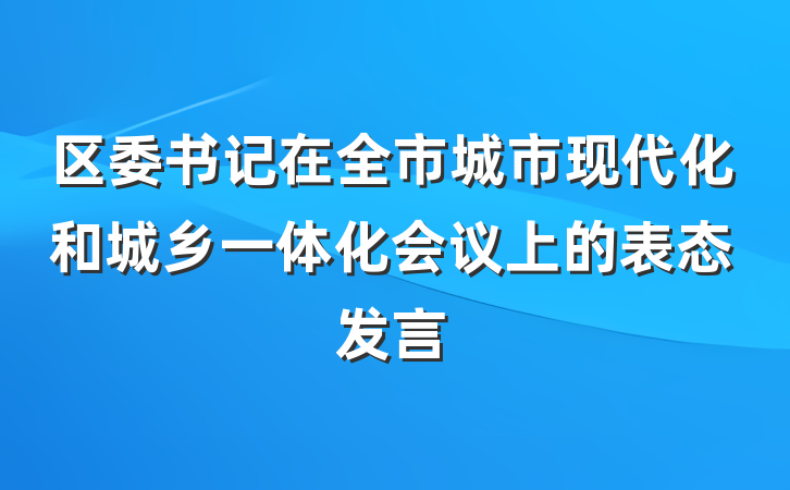 区委书记在全市城市现代化和城乡一体化会议上的表态发言