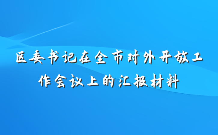 区委书记在全市对外开放工作会议上的汇报材料