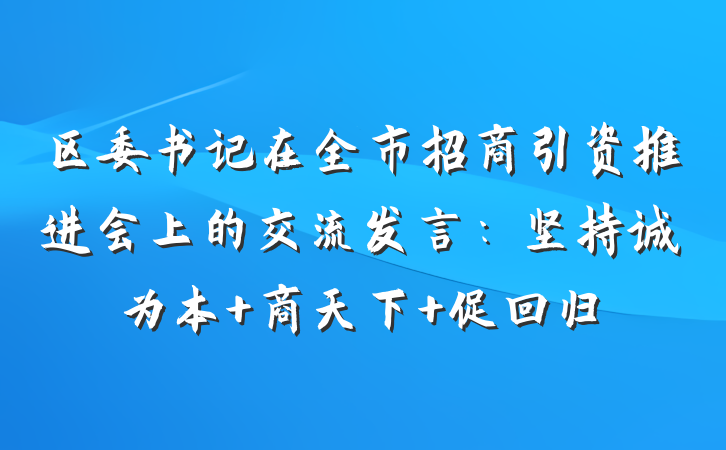 区委书记在全市招商引资推进会上的交流发言：坚持诚为本 商天下 促回归